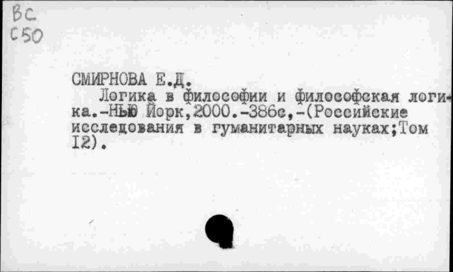 ﻿с 50
СМИРНОВА Е.Д.
Логика в философии и философская ло; ка.-НЬЙ Йорк,2000.-386с,-(Российские исследования в гуманитарных науках;Том